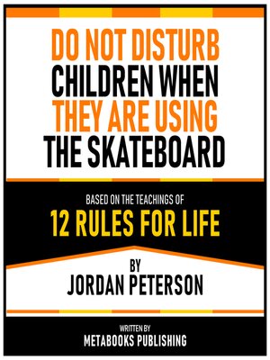 cover image of Do Not Disturb Children When They Are Using the Skateboard--Based On the Teachings of 12 Rules For Life by Jordan Peterson